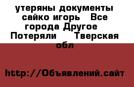 утеряны документы сайко игорь - Все города Другое » Потеряли   . Тверская обл.